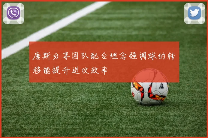唐斯分享团队配合理念强调球的转移能提升进攻效率