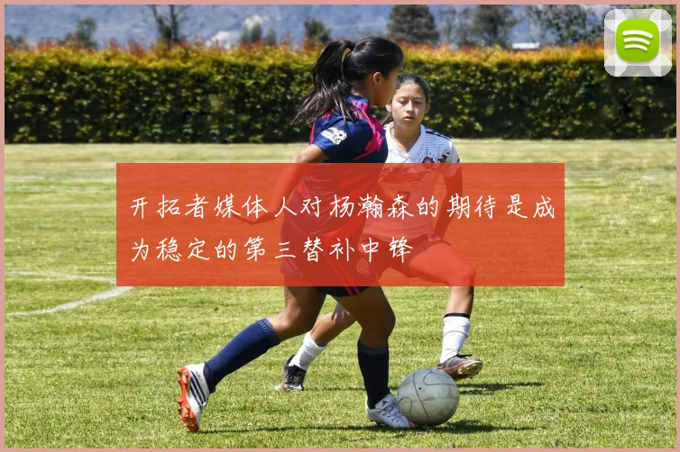 开拓者媒体人对杨瀚森的期待是成为稳定的第三替补中锋